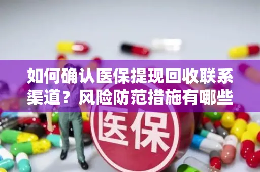 如何确认医保提现回收联系渠道？风险防范措施有哪些？